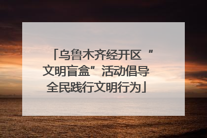 乌鲁木齐经开区“文明盲盒”活动倡导全民践行文明行为