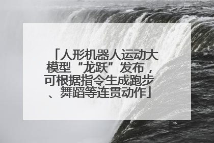人形机器人运动大模型“龙跃”发布，可根据指令生成跑步、舞蹈等连贯动作