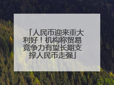 人民币迎来重大利好！机构称贸易竞争力有望长期支撑人民币走强