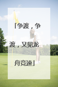 争渡，争渡，又见龙舟竞速