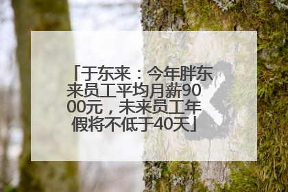 于东来：今年胖东来员工平均月薪9000元，未来员工年假将不低于40天