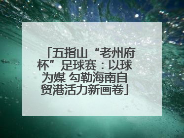 五指山“老州府杯”足球赛：以球为媒 勾勒海南自贸港活力新画卷