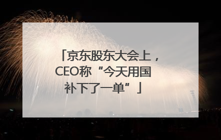 京东股东大会上，CEO称“今天用国补下了一单”