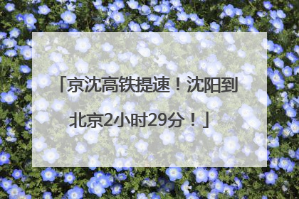 京沈高铁提速！沈阳到北京2小时29分！