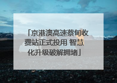 京港澳高速蔡甸收费站正式投用 智慧化升级破解拥堵