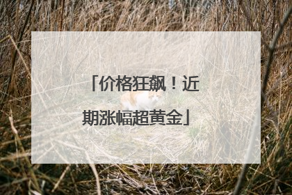 价格狂飙！近期涨幅超黄金