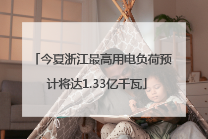 今夏浙江最高用电负荷预计将达1.33亿千瓦