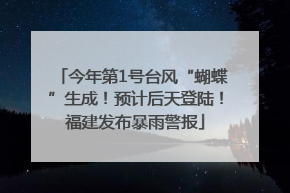 今年第1号台风“蝴蝶”生成！预计后天登陆！福建发布暴雨警报