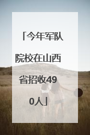 今年军队院校在山西省招收490人