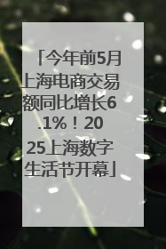 今年前5月上海电商交易额同比增长6.1%！2025上海数字生活节开幕