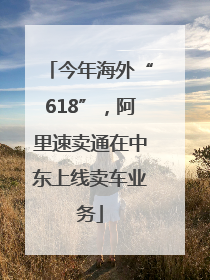 今年海外“618”，阿里速卖通在中东上线卖车业务