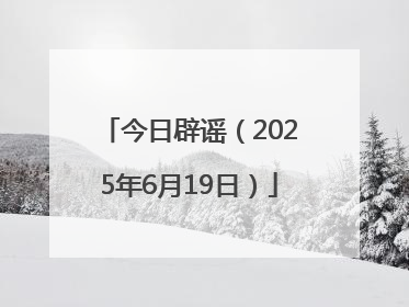 今日辟谣（2025年6月19日）