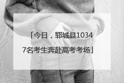 今日，郓城县10347名考生奔赴高考考场
