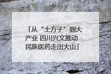从“土方子”到大产业 四川兴文推动民族医药走出大山