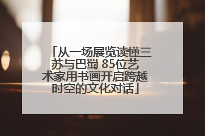 从一场展览读懂三苏与巴蜀 85位艺术家用书画开启跨越时空的文化对话