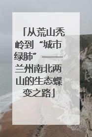 从荒山秃岭到“城市绿肺”——兰州南北两山的生态蝶变之路