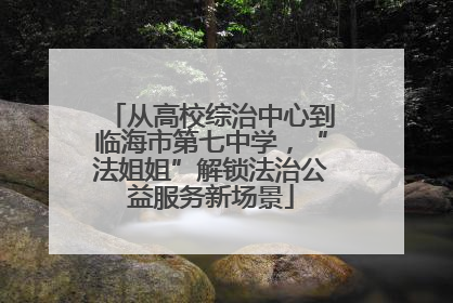 从高校综治中心到临海市第七中学，“法姐姐”解锁法治公益服务新场景