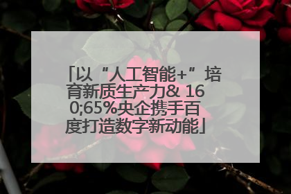 以“人工智能+”培育新质生产力& 160;65%央企携手百度打造数字新动能