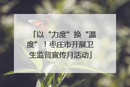 以“力度”换“温度”！枣庄市开展卫生监督宣传月活动
