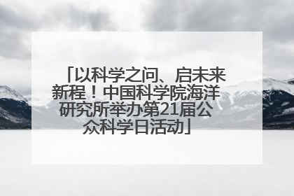 以科学之问、启未来新程！中国科学院海洋研究所举办第21届公众科学日活动