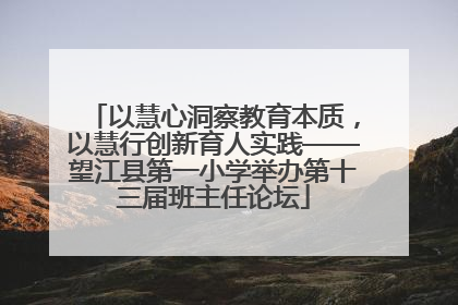 以慧心洞察教育本质，以慧行创新育人实践——望江县第一小学举办第十三届班主任论坛