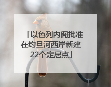 以色列内阁批准在约旦河西岸新建22个定居点