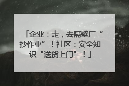 企业：走，去隔壁厂“抄作业”！社区：安全知识“送货上门”！