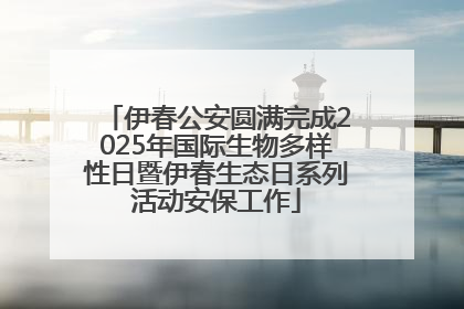 伊春公安圆满完成2025年国际生物多样性日暨伊春生态日系列活动安保工作