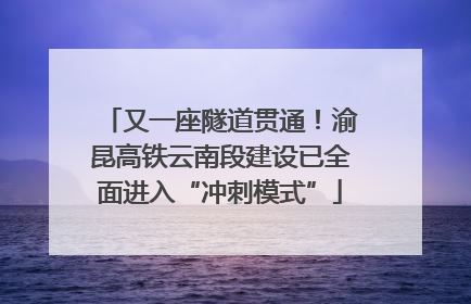 又一座隧道贯通！渝昆高铁云南段建设已全面进入“冲刺模式”