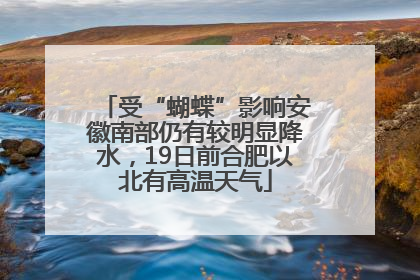 受“蝴蝶”影响安徽南部仍有较明显降水，19日前合肥以北有高温天气