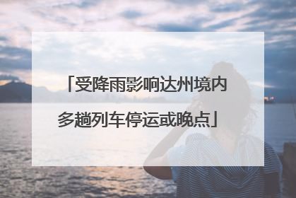 受降雨影响达州境内多趟列车停运或晚点