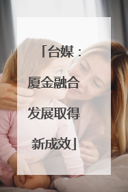 台媒：厦金融合发展取得新成效