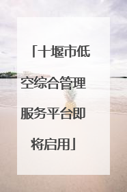 十堰市低空综合管理服务平台即将启用