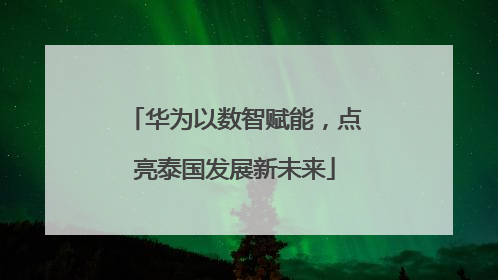 华为以数智赋能，点亮泰国发展新未来