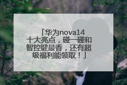 华为nova14十大亮点，碰一碰和智控键最香，还有超级福利能领取！