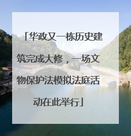 华政又一栋历史建筑完成大修，一场文物保护法模拟法庭活动在此举行