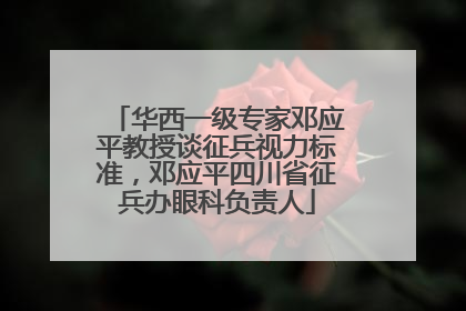 华西一级专家邓应平教授谈征兵视力标准，邓应平四川省征兵办眼科负责人
