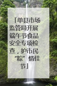 单县市场监管局开展端午节食品安全专项检查，护市民“粽”情佳节