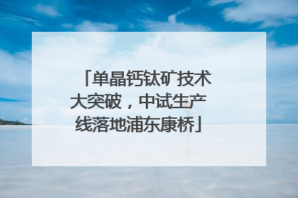 单晶钙钛矿技术大突破，中试生产线落地浦东康桥