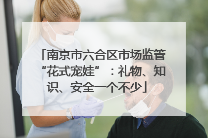 南京市六合区市场监管“花式宠娃”：礼物、知识、安全一个不少