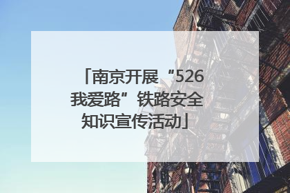 南京开展“526 我爱路”铁路安全知识宣传活动