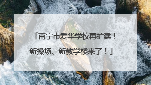 南宁市爱华学校再扩建！新操场、新教学楼来了！