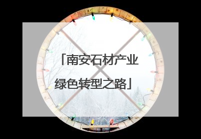 南安石材产业绿色转型之路