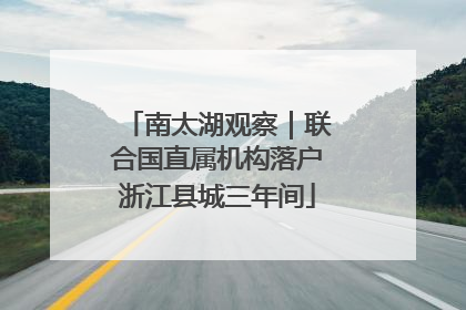 南太湖观察｜联合国直属机构落户浙江县城三年间