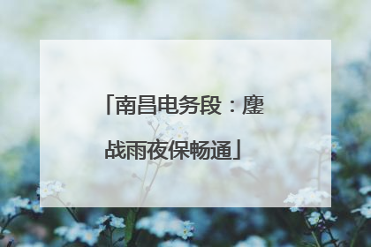 南昌电务段：鏖战雨夜保畅通
