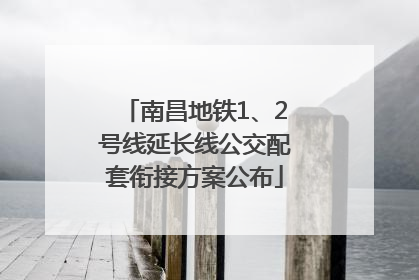 南昌地铁1、2号线延长线公交配套衔接方案公布