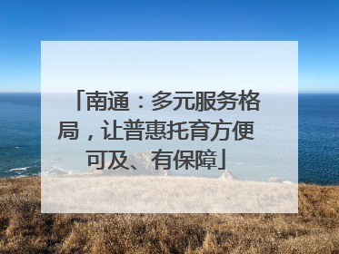 南通：多元服务格局，让普惠托育方便可及、有保障