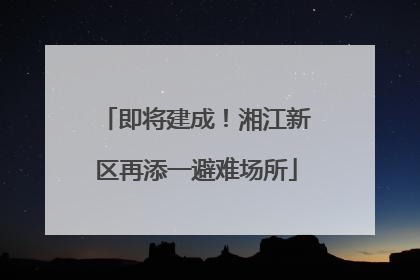 即将建成！湘江新区再添一避难场所