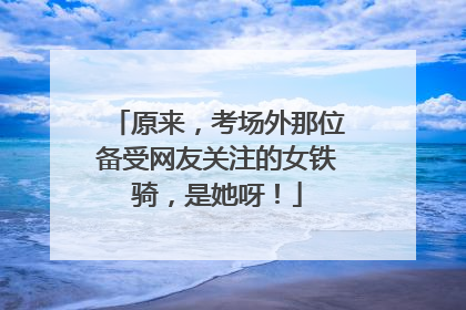 原来，考场外那位备受网友关注的女铁骑，是她呀！
