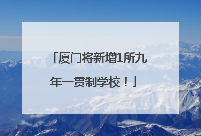 厦门将新增1所九年一贯制学校！